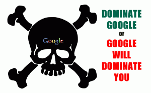 dominate Google or Google will dominate you